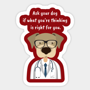 Ask Your Dog if What You're Thinking is Right for You. Sticker